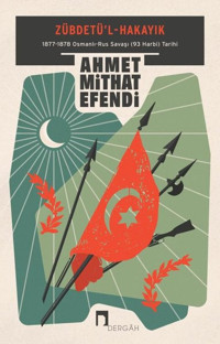Zübdetü'l-Hakayık: 1877-1878 Osmanlı-Rus Savaşı (93 Harbi) Tarihi Ahmet Mithat Efendi Dergah Yayınları