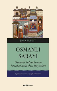 Osmanlı Sarayı - Osmanlı Sultanlarının İstanbul'daki Özel Hayatları John Freely Alfa Yayıncılık