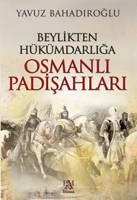 Beylikten Hükümdarlığa Osmanlı Padişahları Yavuz Bahadıroğlu Panama Yayıncılık