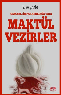 Osmanlı İmparatorluğu'nda Maktul Vezirler Ziya Şakir Akıl Fikir Yayınları