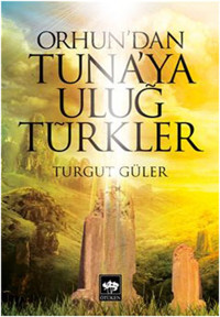 Orhun'dan Tuna'ya Uluğ Türkler Turgut Güler Ötüken Neşriyat