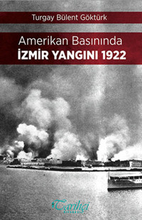 Amerikan Basınında İzmir Yangını 1922 Turgay Bülent Göktürk Tarihçi Kitabevi