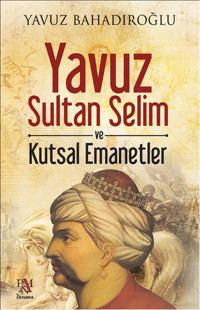 Yavuz Sultan Selim ve Kutsal Emanetler Yavuz Bahadıroğlu Panama Yayıncılık