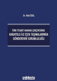 Türk Ticaret Kanunu Çerçevesinde Karayolu ile Eşya Taşımalarında Gönderenin Sorumluluğu Bilal Özel On İki Levha Yayıncılık