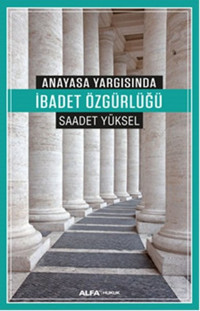 Anayasa Yargısında İbadet Özgürlüğü Saadet Yüksel Alfa Yayıncılık