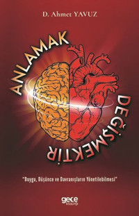 Anlamak Değişmektir - Duygu Düşünce ve Davranışların Yönetilebilmesi D. Ahmet Yavuz Gece Kitaplığı