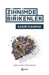 Zihnimde Birikenler - Gelişime Girişime ve Ekonomiye Dair Kadri Kanpak Orient Yayınları