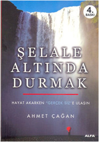 Şelale Altında Durmak - Hayat Akarken Gerçek Siz'e Ulaşın Ahmet Çağan Alfa Yayıncılık