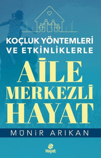 Koçluk Yöntemleri ve Etkinliklerle Aile Merkezli Hayat Münir Arıkan Hayat Yayıncılık