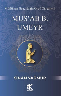 Mus'ab B. Umeyr: Müslüman Gençliğinin Öncü Öğretmeni Sinan Yağmur Korkut Yayınları