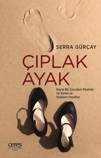 Çıplak Ayak - Kayıp Bir Çocuğun Peşinde Üç Kadın ve Değişen Hayatlar Serra Gürçay Ceres Yayınları