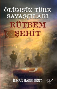 Ölümsüz Türk Savaşçıları - Rütbem Şehit İsmail Hakkı Öğüt DLS Yayınları