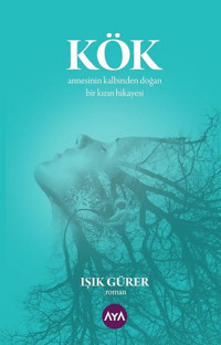 Kök: Annesinin Kalbinden Doğan Bir Kızın Hikayesi Işık Gürer AYA