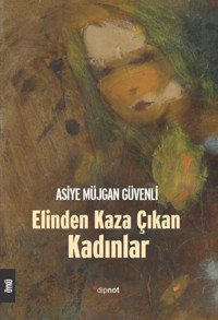 Elinden Kaza Çıkan Kadınlar Asiye Müjgan Güvenli Dipnot