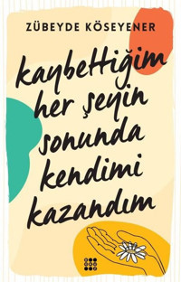 Kaybettiğim Her Şeyin Sonunda Kendimi Kazandım Zübeyde Köseyener Dokuz Yayınları