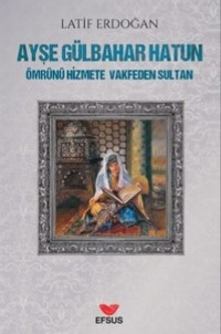 Ayşe Gülbahar Hatun - Ömrünü Hizmete Vakfeden Sultan Latif Erdoğan Efsus