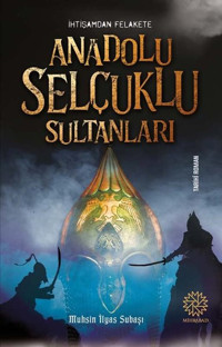 İhtişamdan Felakete Anadolu Selçuklu Sultanları Muhsin İlyas Subaşı Mihrabad Yayınları