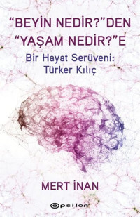 Beyin Nedir'den Yaşam Nedir'e Bir Hayat Serüveni: Türker Kılıç Mert İnan Epsilon Yayınevi