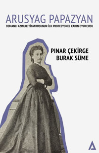 Arusyag Papazyan: Azınlık Tiyatrosunun İlk Profesyonel Kadın Oyuncusu Burak Süme Kanon Kitap