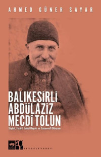 Balıkesirli Abdülaziz Mecdi Tolun - Siyasi Ticari Edebi Hayatı ve Tasavvufi Dünyası Ahmed Güner Sayar Ötüken Neşriyat