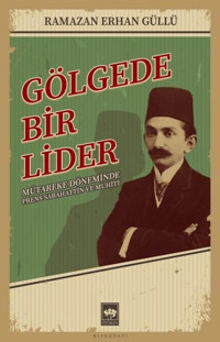 Gölgede Bir Lider - Mütareke Döneminde Prens Sabahattin ve Muhiti Ramazan Erhan Güllü Ötüken Neşriyat