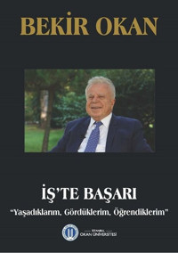 İş'te Başarı-Yaşadıklarım Gördüklerim Öğrendiklerim Bekir Okan Okan Üniversitesi Yayınları