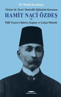 Hamit Naci Özdeş: Türkiyede Ticari Denizcilik Eğitiminin Kurucusu ve Milli Ticaret-i Bahriye Kaptan Mutlu Karakaya Kastaş Yayınları
