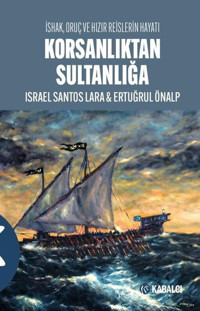 Korsanlıktan Sultanlığa - İshak Oruç ve Hızır Reislerin Hayatı Ertuğrul Önalp Kabalcı Yayınevi