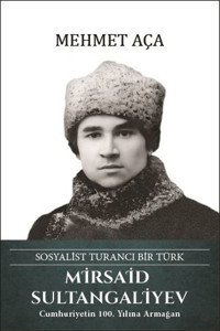 Mirsaid Sultangaliyev: Sosyalist Turancı Bir Türk Mehmet Aça Türk Kültürüne Hizmet Vakfı