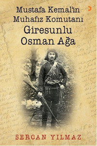 Mustafa Kemal'in Muhafız Komutanı Giresunlu Osman Ağa Sercan Yılmaz Cinius
