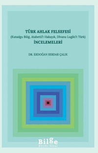 Türk Ahlak Felsefesi İncelemeleri-Kutadgu Bilig Atabetü'l-Hakayık Dıvanu Lugati't Türk Erdoğan Serdar Çalık Bilge Kültür Sanat