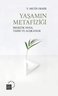 Yaşamın Metafiziği - Hegelde Doğa Tarih ve Alışkanlık V. Metin Demir Küre Yayınları