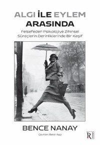 Algı İle Eylem Arasında - Felsefeden Psikolojiye Zihinsel Süreçlerin Derinliklerinde Bir Keşif Bence Nanay İrene Kitap