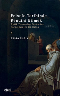 Felsefe Tarihinde Kendini Bilmek - Antik Yunan'dan Günümüze Paradigmatik Bir Bakış Büşra Bilgin Çizgi Kitabevi