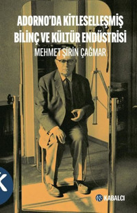 Adorno'da Kitleselleşmiş Bilinç ve Kültür Endüstrisi Mehmet Şirin Çağmar Kabalcı Yayınevi
