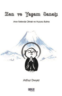 Zen ve Yaşam Sanatı - Anın Farkında Olmak ve Huzuru Bulma Arthur Dwyer Gece Kitaplığı