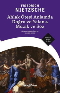 Ahlak Ötesi Anlamda Doğru ve Yalan & Müzik ve Söz - Almanca Aslıyla Birlikte Friedrich Nietzsche Akademim Yayıncılık