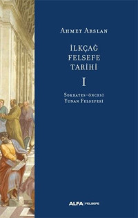 İlk Çağ Felsefe Tarihi 1 - Sokrates Öncesi Yunan Felsefesi Ahmet Arslan Alfa Yayıncılık