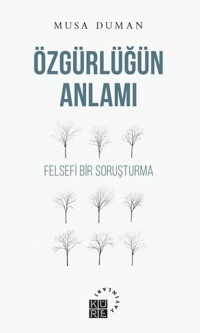 Özgürlüğün Anlamı - Felsefi Bir Soruşturma Musa Duman Küre Yayınları