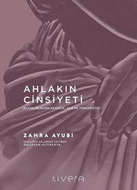 Ahlakın Cinsiyeti - Klasik İslam'da Kendilik Aile ve Toplum Etiği Zahra Ayubi Livera Yayınevi