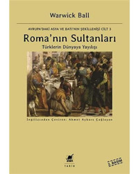 Roma'Nın Sultanlarıavrupa'Daki Asya Ve Batı'Nın Şekillenişi Cilt 3 TürklerIn Dünyaya Yayılışı Warwick Ball Ayrıntı Yayınları