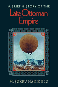 A Brief History Of The Late Ottoman Empire Hanioğlu, M. Şükrü Princeton University Press