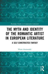 The Myth And Identity Of The Romantic Artist In European Literaturea Self-Constructed Fantasy ( Studies In Comparative Literature) Anastasaki, Elena Routledge