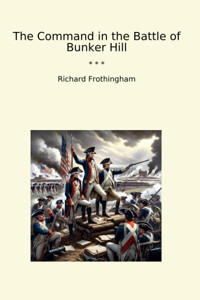 The Command In The Battle Of Bunker Hill (Classic Books) Richard Frothingham Lettel Books