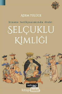Bizans Tarihyazımında Öteki Selçuklu Kimliği Adem Tülüce Doğu Batı Yayınları