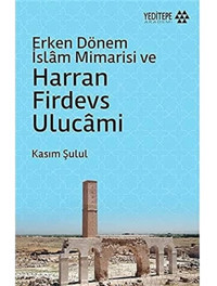 Erken Dönem İslam Mimarisi Ve Harran Firdevs Ulucami Kasım Şulul Yeditepe Yayınevi