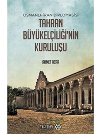 Osmanlı-İran Diplomasisi Tahran Büyükelçiliği'NIn Kuruluşu Ahmet Acar Yeditepe Akademi