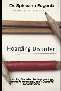 Hoarding Disorder: Pathophysiology, Treatment Modalities, And Functional Rehabilitation Eugenia, Dr. Spineanu Independently Publıshed