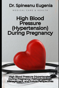 High Blood Pressure (Hypertension) During Pregnancy: Pathophysiology, Management, And Future Perspectives Eugenia, Dr. Spineanu Independently Publıshed