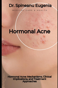 Hormonal Acne: Mechanisms, Clinical Implications, And Treatment Approaches Eugenia, Dr. Spineanu Independently Publıshed